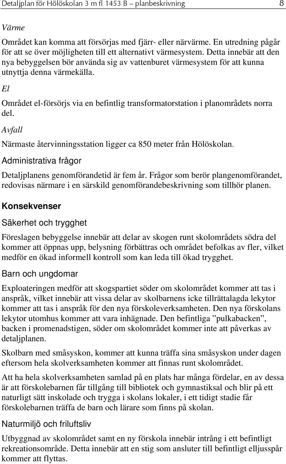 Detta innebär att den nya bebyggelsen bör använda sig av vattenburet värmesystem för att kunna utnyttja denna värmekälla.