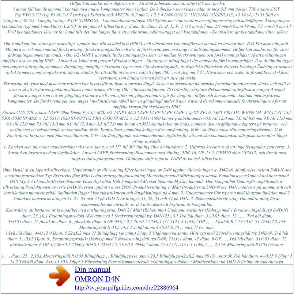 (uttag nr.) 32 (2) Lämpligt uttag: XS2F (OMRON). I kontaktdonskatalogen G010 finns mer information om stiftnumrering och kabelfärger. Åtdragning av kontaktdon (typ med kontaktdon) L J.S.T är en japansk tillverkare.