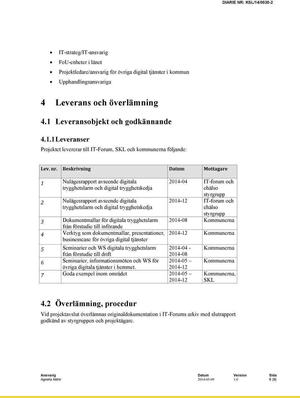 Beskrivning Datum Mottagare 1 Nulägesrapport avseende digitala trygghetslarm och digital trygghetskedja 2 Nulägesrapport avseende digitala trygghetslarm och digital trygghetskedja 3 Dokumentmallar