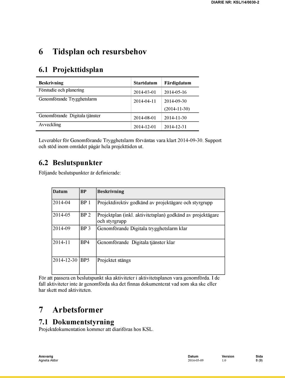 2014-08-01 2014-11-30 Avveckling 2014-12-01 2014-12-31 Leverabler för Genomförande Trygghetslarm förväntas vara klart 2014-09-30. Support och stöd inom området pågår hela projekttiden ut. 6.