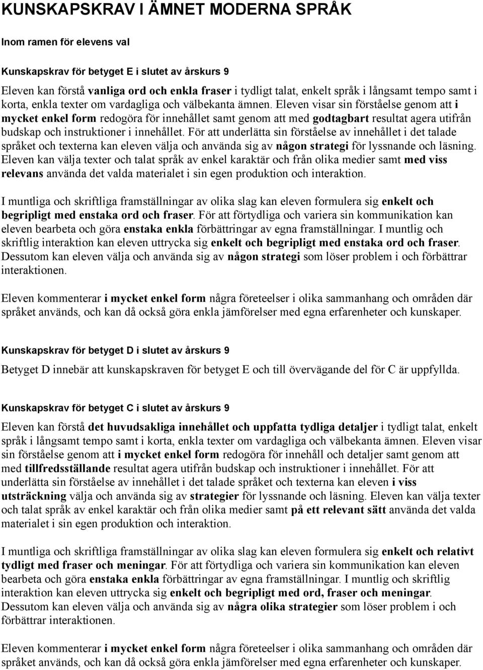 Eleven visar sin förståelse genom att i mycket enkel form redogöra för innehållet samt genom att med godtagbart resultat agera utifrån budskap och instruktioner i innehållet.