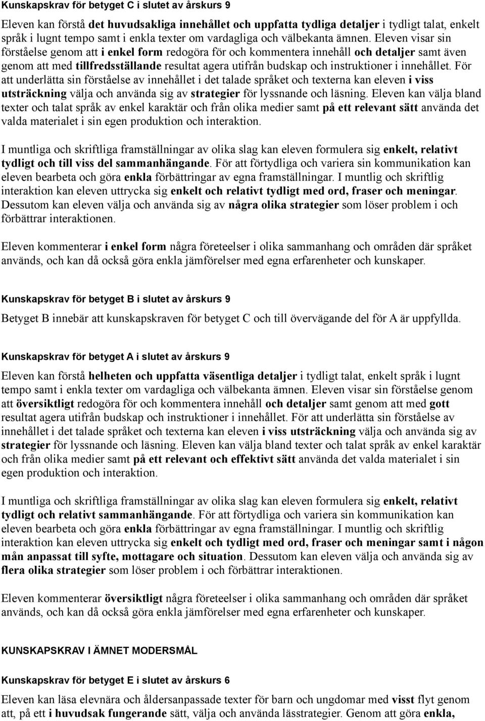 Eleven visar sin förståelse genom att i enkel form redogöra för och kommentera innehåll och detaljer samt även genom att med tillfredsställande resultat agera utifrån budskap och instruktioner i