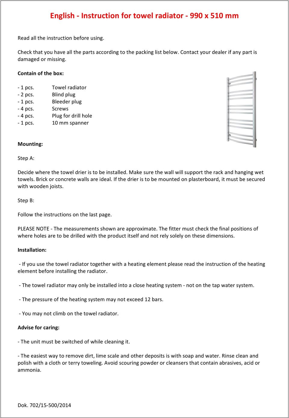 - 2 pcs. - 1 pcs. - 4 pcs. - 4 pcs. - 1 pcs. Towel radiator Blind plug Bleeder plug Screws Plug for drill hole 10 mm spanner Mounting: Step A: Decide where the towel drier is to be installed.