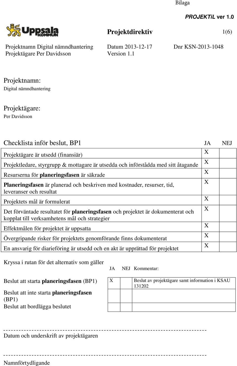 utsedda och införstådda med sitt åtagande Resurserna för planeringsfasen är säkrade Planeringsfasen är planerad och beskriven med kostnader, resurser, tid, leveranser och resultat Projektets mål är