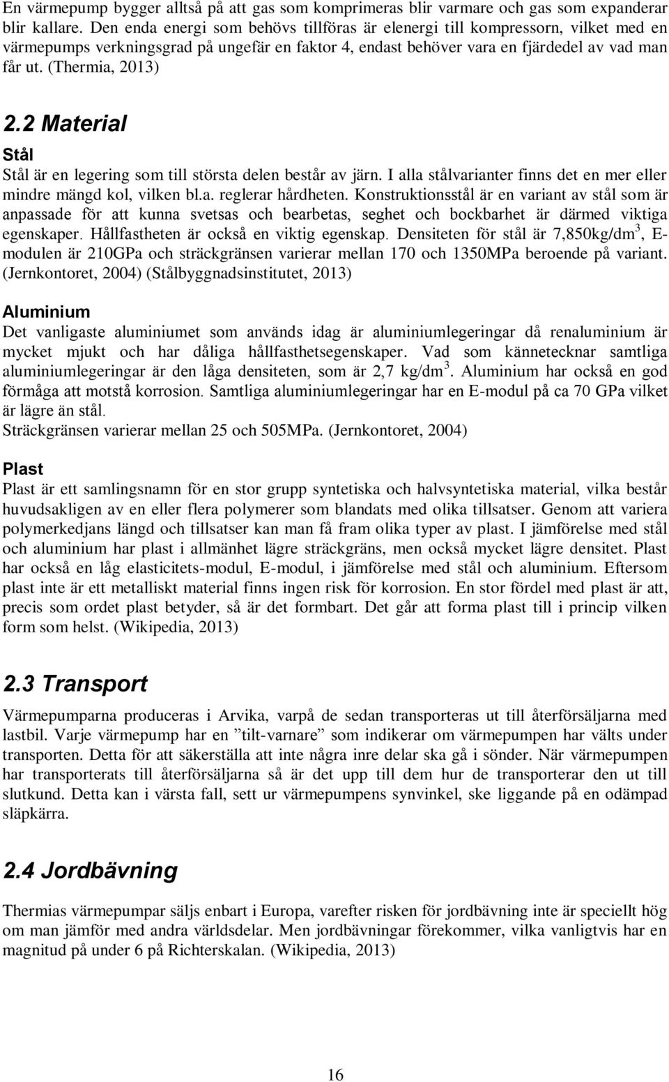 2 Material Stål Stål är en legering som till största delen består av järn. I alla stålvarianter finns det en mer eller mindre mängd kol, vilken bl.a. reglerar hårdheten.