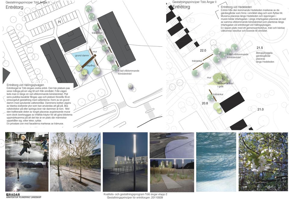 Längs infartsgatan placeras en rad av samma vitblommande körsbärsträd som planteras längs infartsgatan vid entrétorget vid Hällingsjövägen.