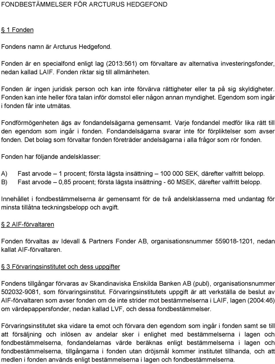 Fonden kan inte heller föra talan inför domstol eller någon annan myndighet. Egendom som ingår i fonden får inte utmätas. Fondförmögenheten ägs av fondandelsägarna gemensamt.