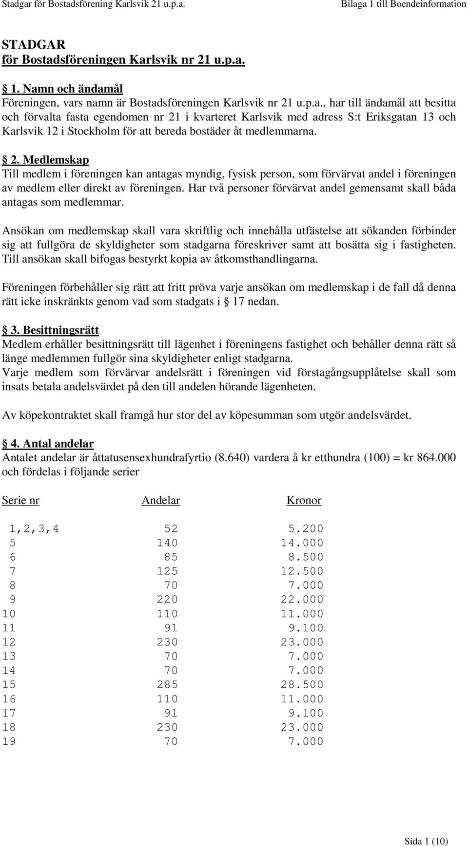 2. Medlemskap Till medlem i föreningen kan antagas myndig, fysisk person, som förvärvat andel i föreningen av medlem eller direkt av föreningen.