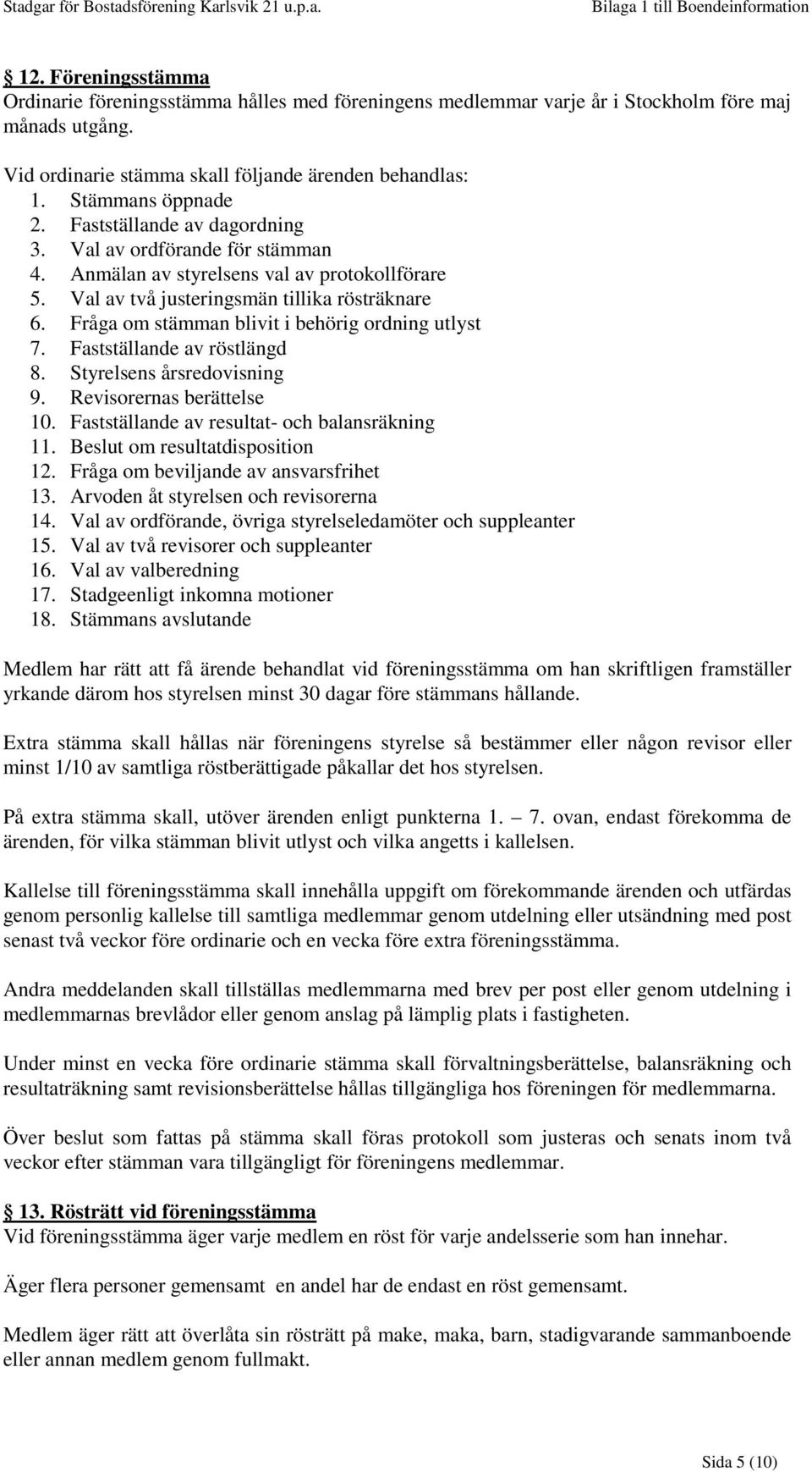 Fråga om stämman blivit i behörig ordning utlyst 7. Fastställande av röstlängd 8. Styrelsens årsredovisning 9. Revisorernas berättelse 10. Fastställande av resultat- och balansräkning 11.