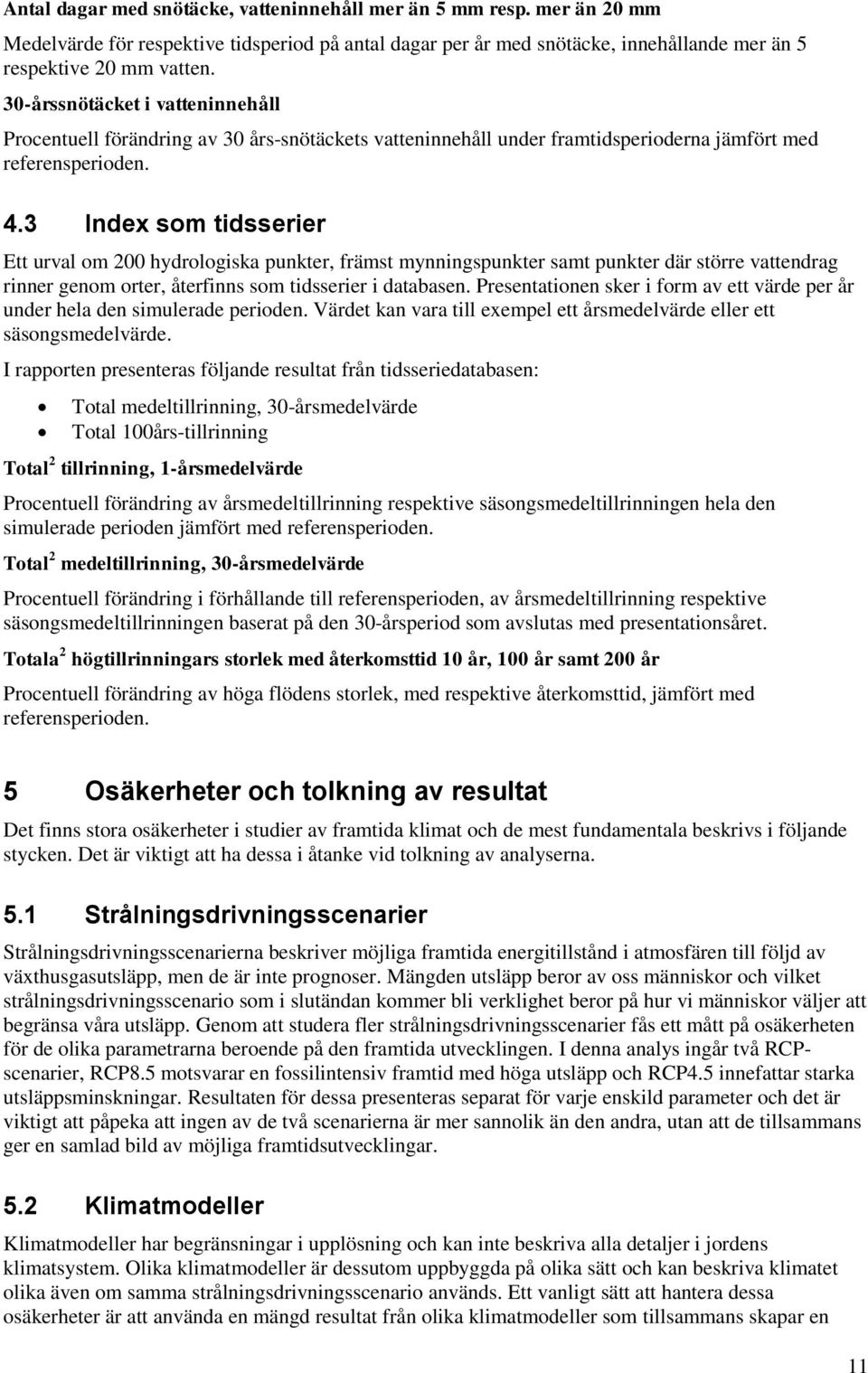 3 Index som tidsserier Ett urval om 200 hydrologiska punkter, främst mynningspunkter samt punkter där större vattendrag rinner genom orter, återfinns som tidsserier i databasen.