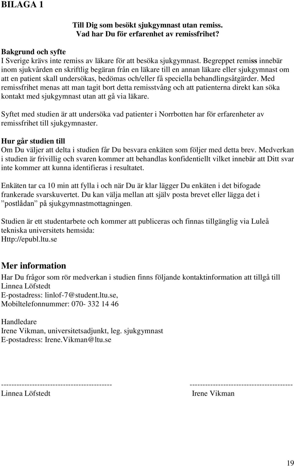 behandlingsåtgärder. Med remissfrihet menas att man tagit bort detta remisstvång och att patienterna direkt kan söka kontakt med sjukgymnast utan att gå via läkare.