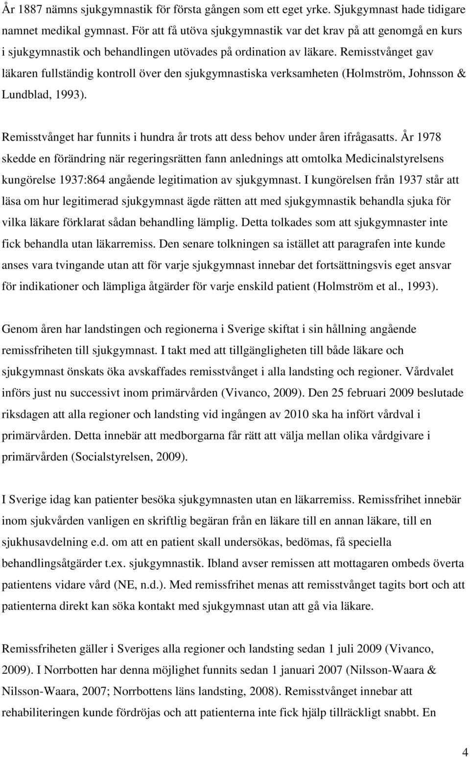 Remisstvånget gav läkaren fullständig kontroll över den sjukgymnastiska verksamheten (Holmström, Johnsson & Lundblad, 1993).