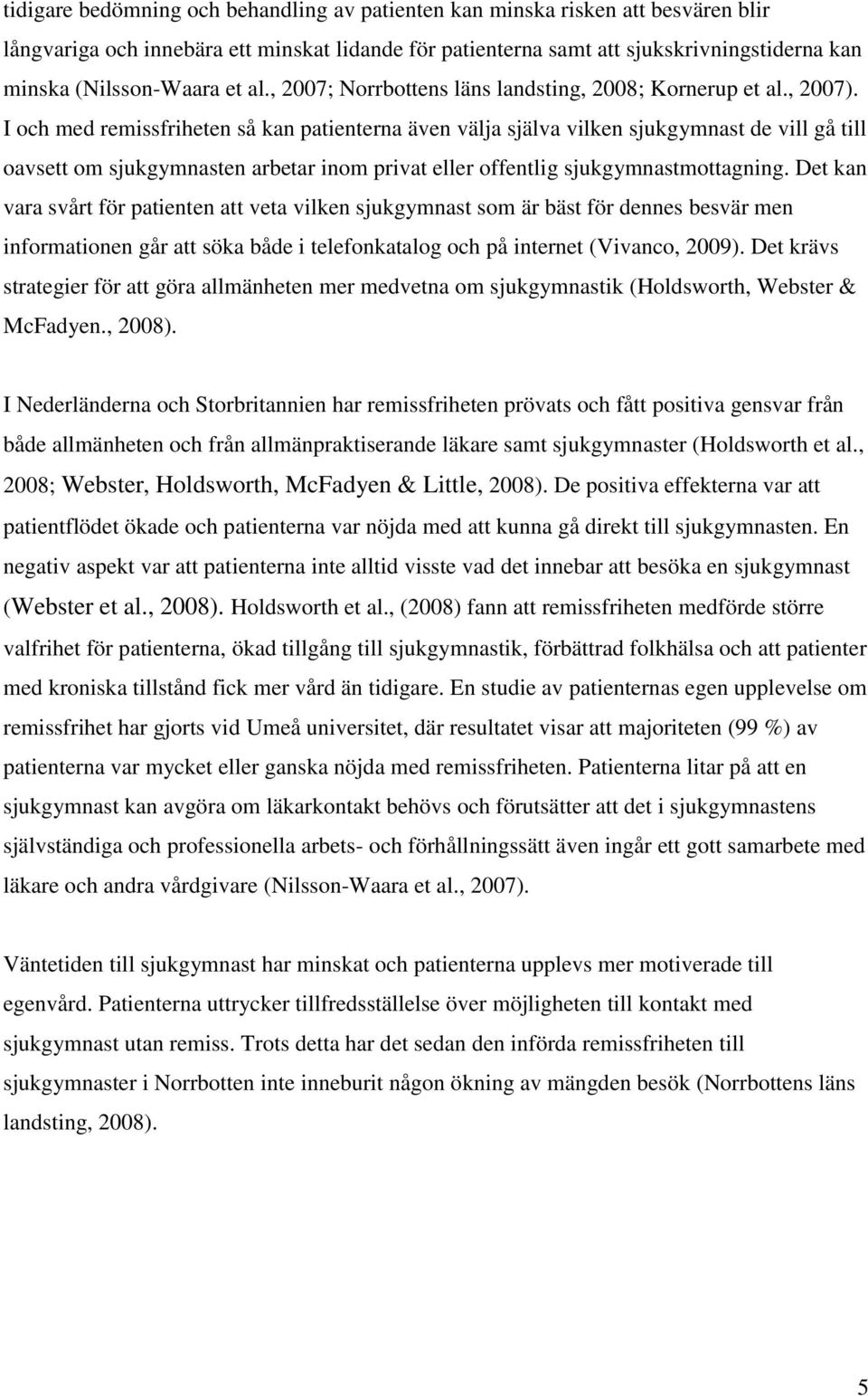 I och med remissfriheten så kan patienterna även välja själva vilken sjukgymnast de vill gå till oavsett om sjukgymnasten arbetar inom privat eller offentlig sjukgymnastmottagning.
