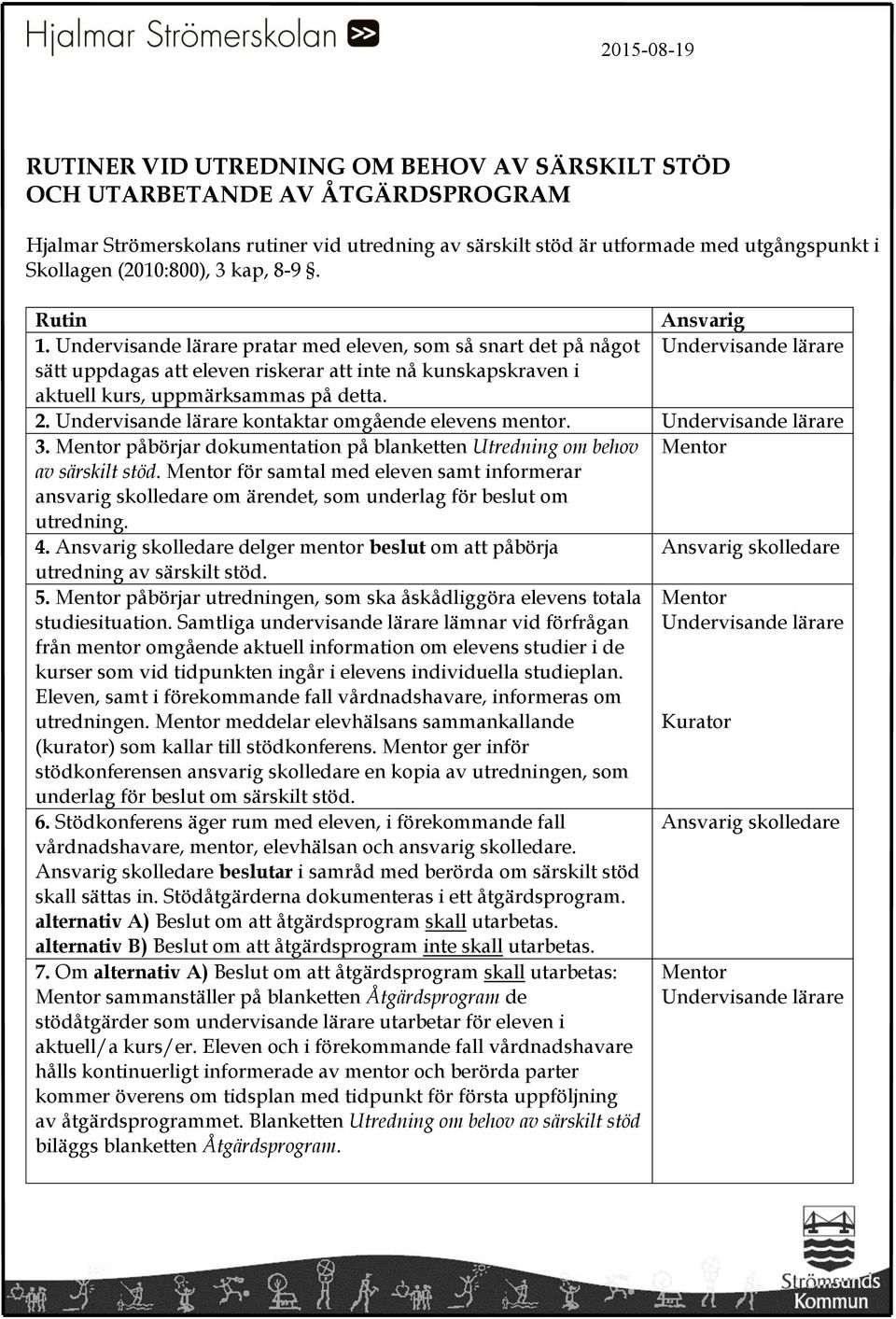 Undervisande lärare pratar med eleven, som så snart det på något Undervisande lärare sätt uppdagas att eleven riskerar att inte nå kunskapskraven i aktuell kurs, uppmärksammas på detta. 2.