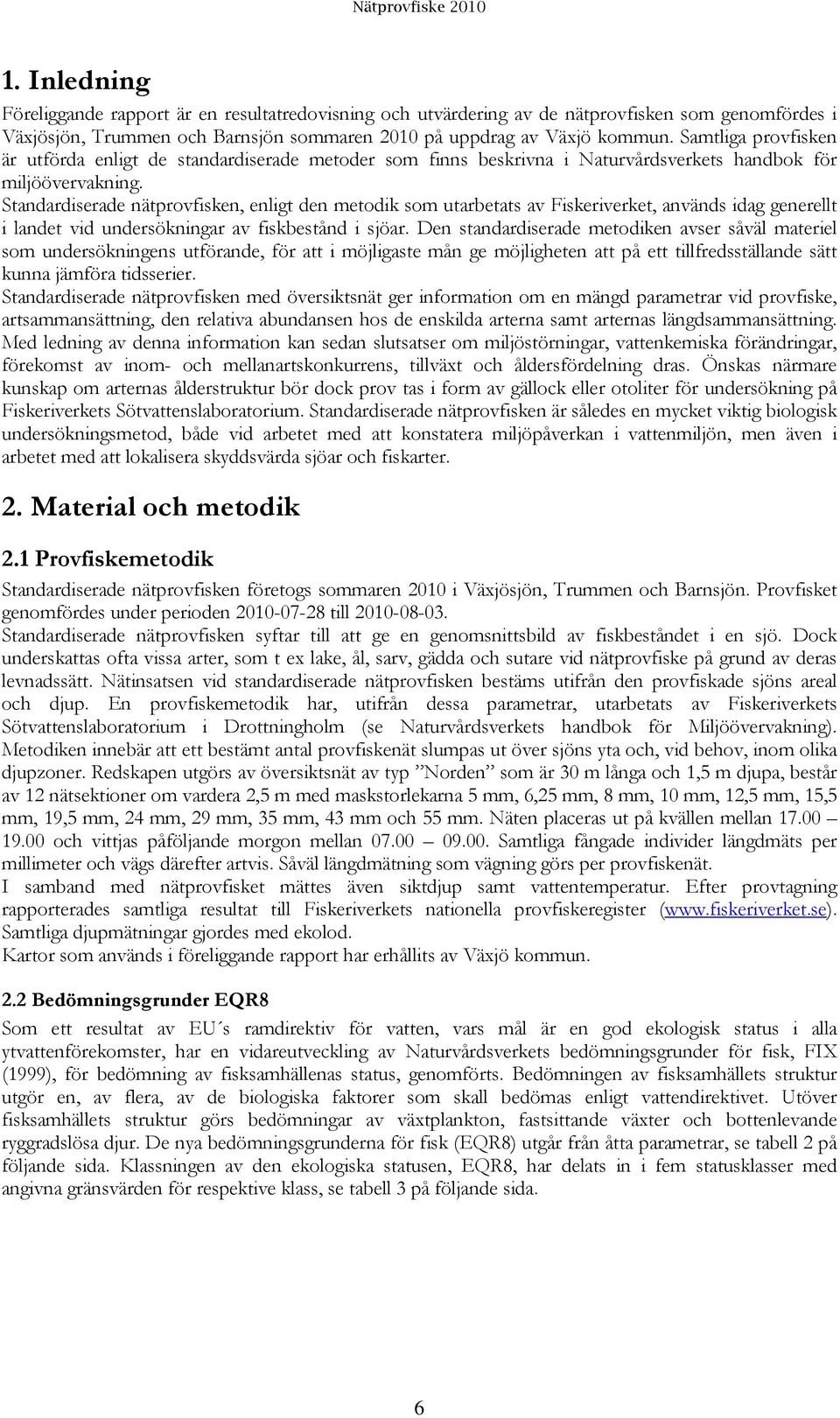 Standardiserade nätprovfisken, enligt den metodik som utarbetats av Fiskeriverket, används idag generellt i landet vid undersökningar av fiskbestånd i sjöar.