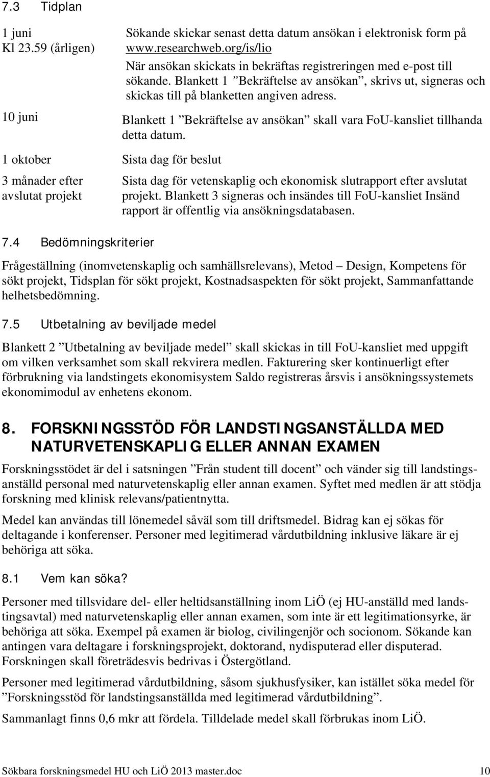 10 juni Blankett 1 Bekräftelse av ansökan skall vara FoU-kansliet tillhanda detta datum. 1 oktober Sista dag för beslut 3 månader efter avslutat projekt 7.