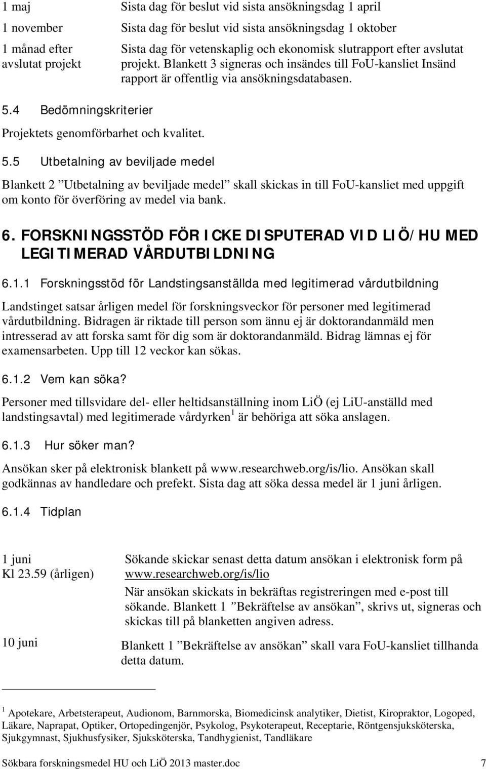 Blankett 3 signeras och insändes till FoU-kansliet Insänd rapport är offentlig via ansökningsdatabasen.