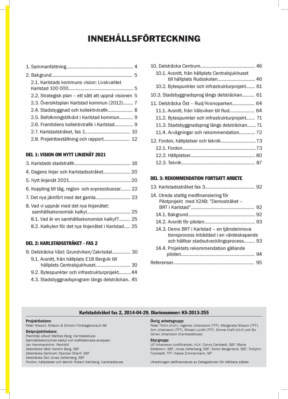 .. 10 2.8. Projektbeställning och rapport... 12 DEL 1: VISION OM NYTT LINJENÄT 2021 3. Karlstads stadstrafik... 16 4. Dagens linjer och Karlstadsstråket... 20 5. Nytt linjenät 2021... 20 6.