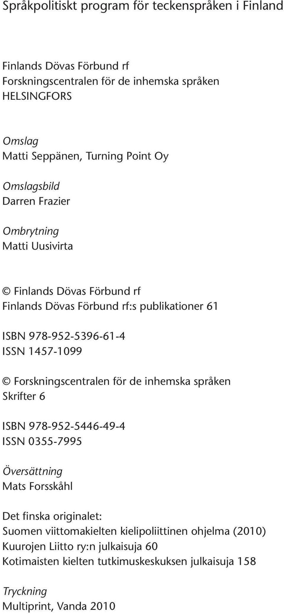 1457-1099 Forskningscentralen för de inhemska språken Skrifter 6 ISBN 978-952-5446-49-4 ISSN 0355-7995 Översättning Mats Forsskåhl Det finska originalet: Suomen