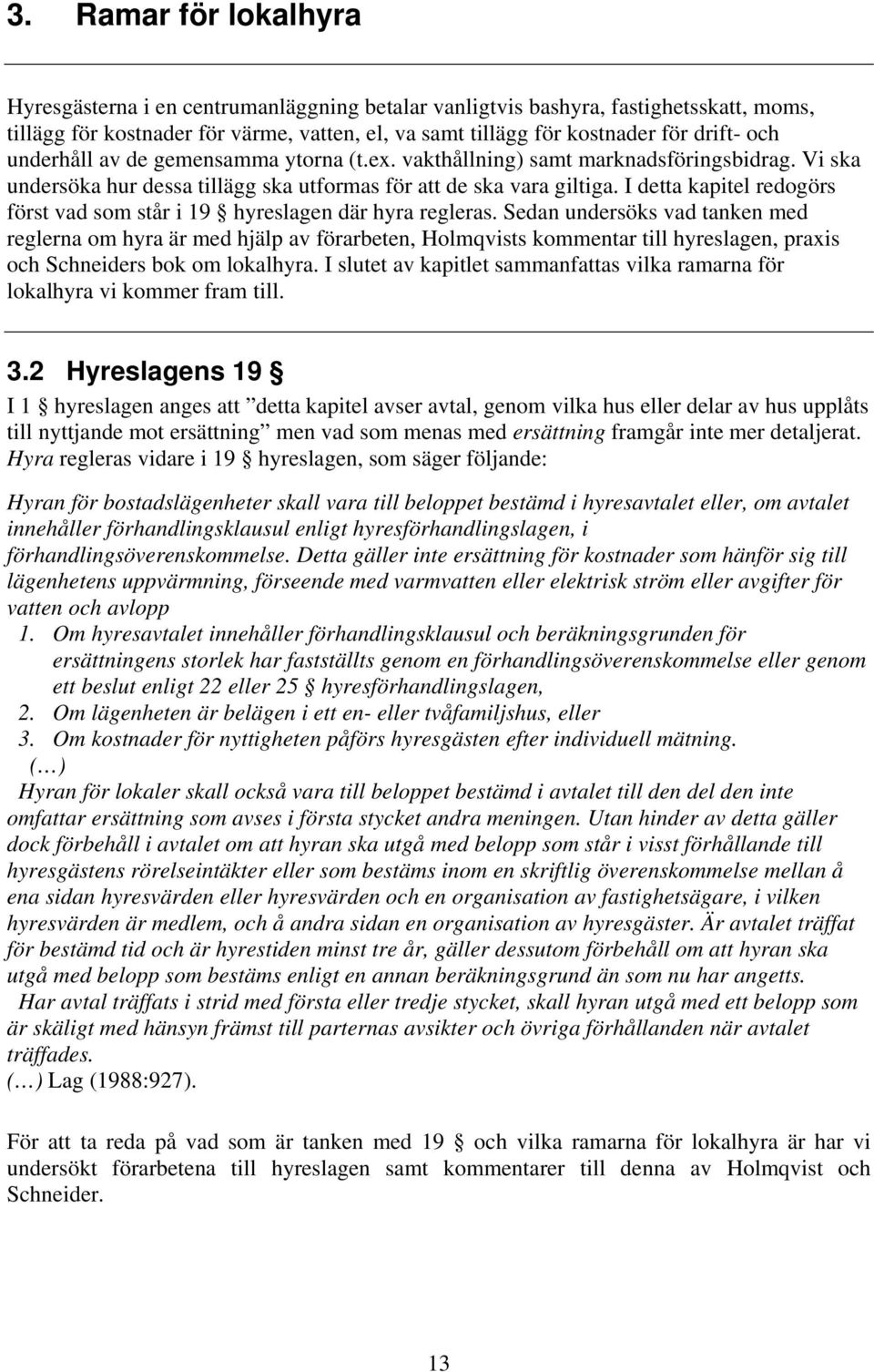I detta kapitel redogörs först vad som står i 19 hyreslagen där hyra regleras.