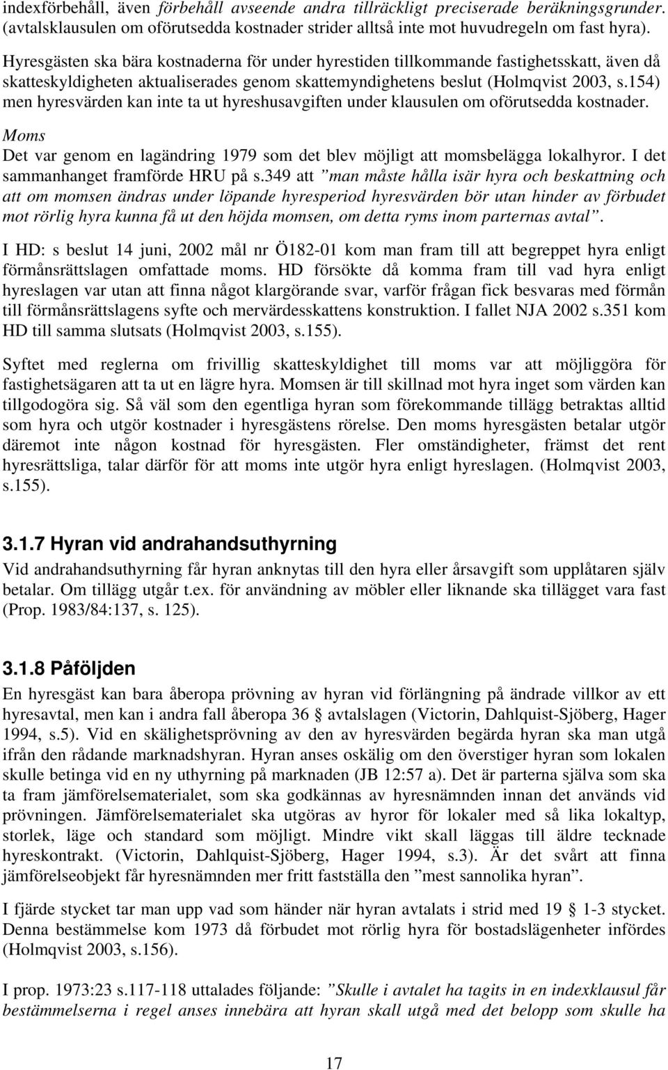 154) men hyresvärden kan inte ta ut hyreshusavgiften under klausulen om oförutsedda kostnader. Moms Det var genom en lagändring 1979 som det blev möjligt att momsbelägga lokalhyror.