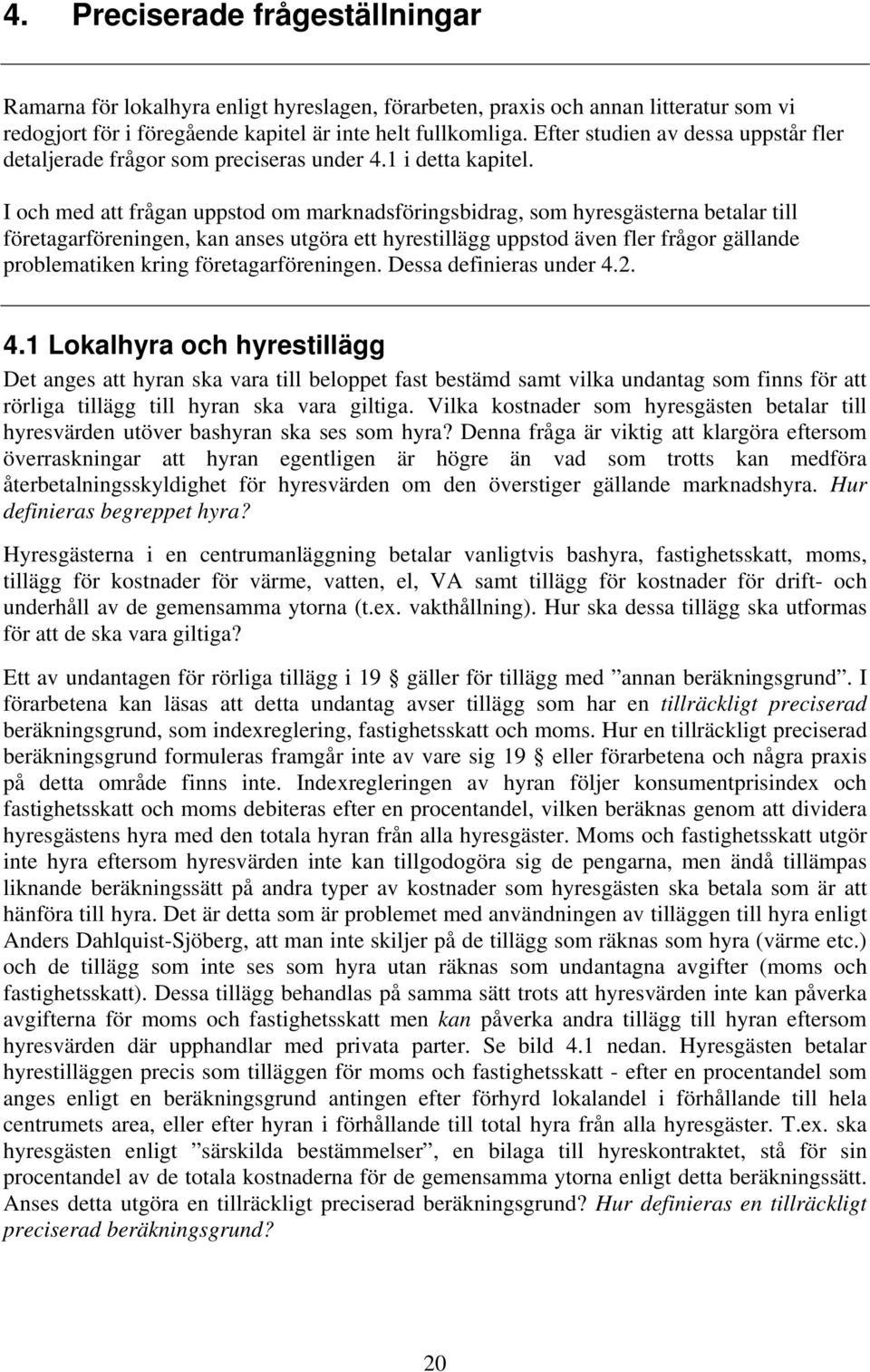 I och med att frågan uppstod om marknadsföringsbidrag, som hyresgästerna betalar till företagarföreningen, kan anses utgöra ett hyrestillägg uppstod även fler frågor gällande problematiken kring