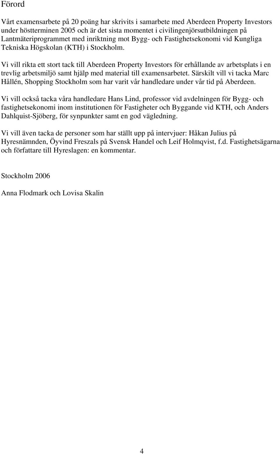 Vi vill rikta ett stort tack till Aberdeen Property Investors för erhållande av arbetsplats i en trevlig arbetsmiljö samt hjälp med material till examensarbetet.