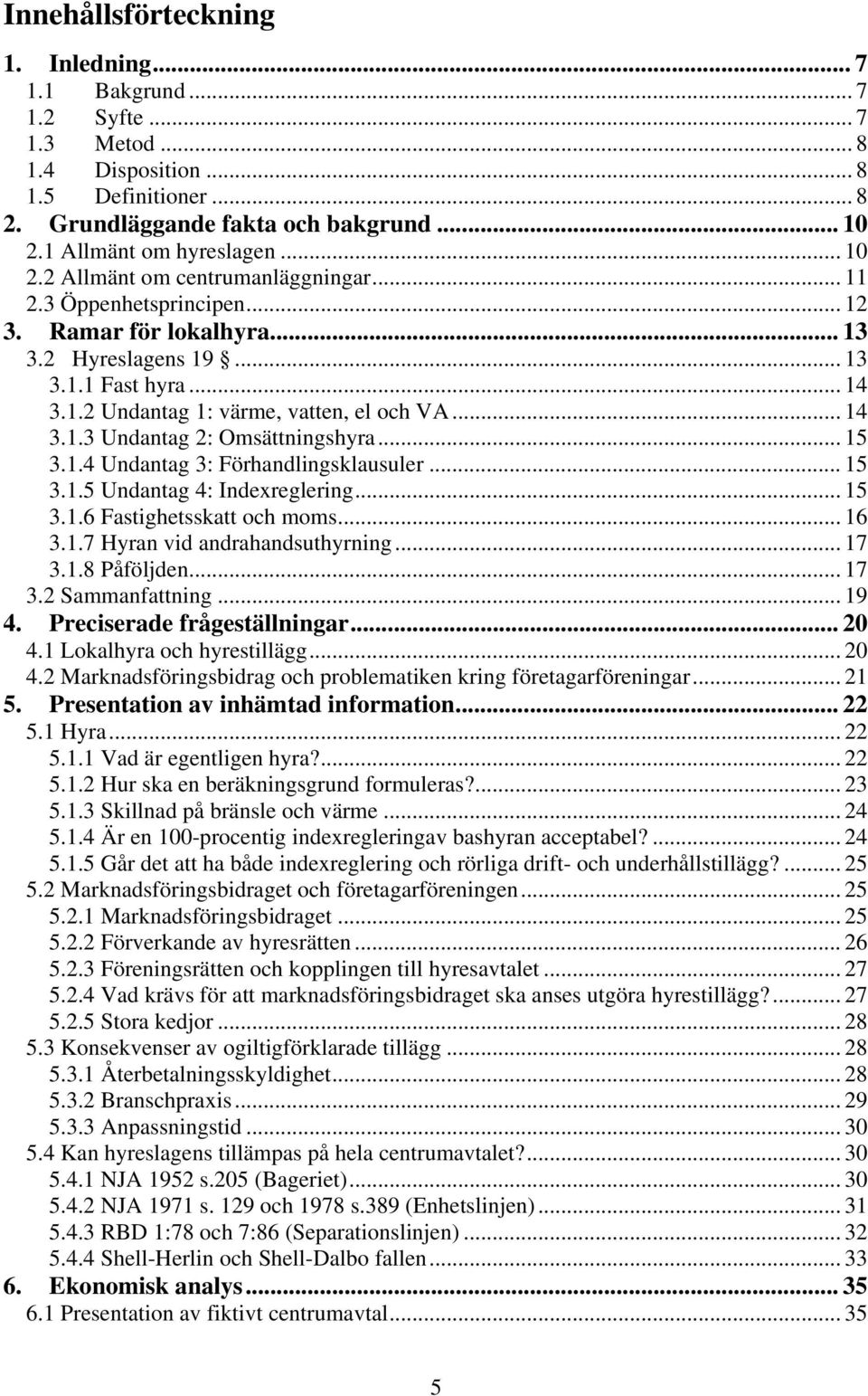 .. 14 3.1.3 Undantag 2: Omsättningshyra... 15 3.1.4 Undantag 3: Förhandlingsklausuler... 15 3.1.5 Undantag 4: Indexreglering... 15 3.1.6 Fastighetsskatt och moms... 16 3.1.7 Hyran vid andrahandsuthyrning.