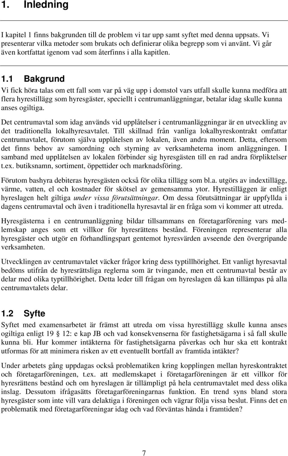 1 Bakgrund Vi fick höra talas om ett fall som var på väg upp i domstol vars utfall skulle kunna medföra att flera hyrestillägg som hyresgäster, speciellt i centrumanläggningar, betalar idag skulle