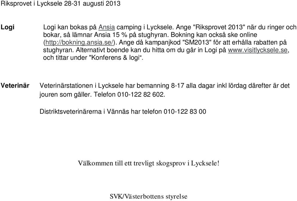 Alternativt boende kan du hitta om du går in Logi på www.visitlycksele.se, och tittar under "Konferens & logi".