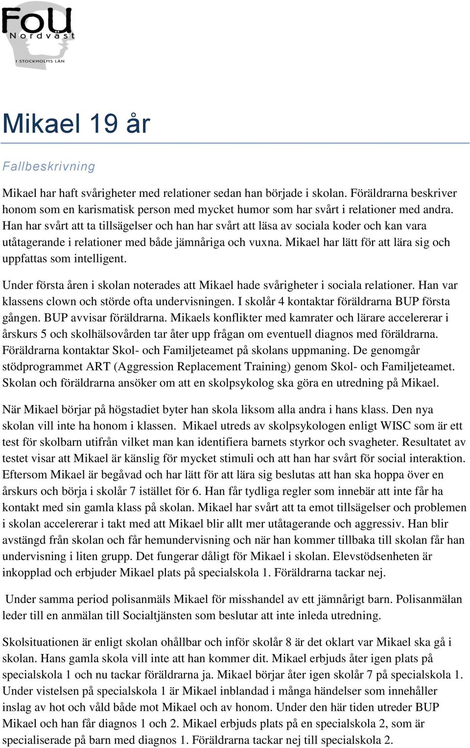 Han har svårt att ta tillsägelser och han har svårt att läsa av sociala koder och kan vara utåtagerande i relationer med både jämnåriga och vuxna.