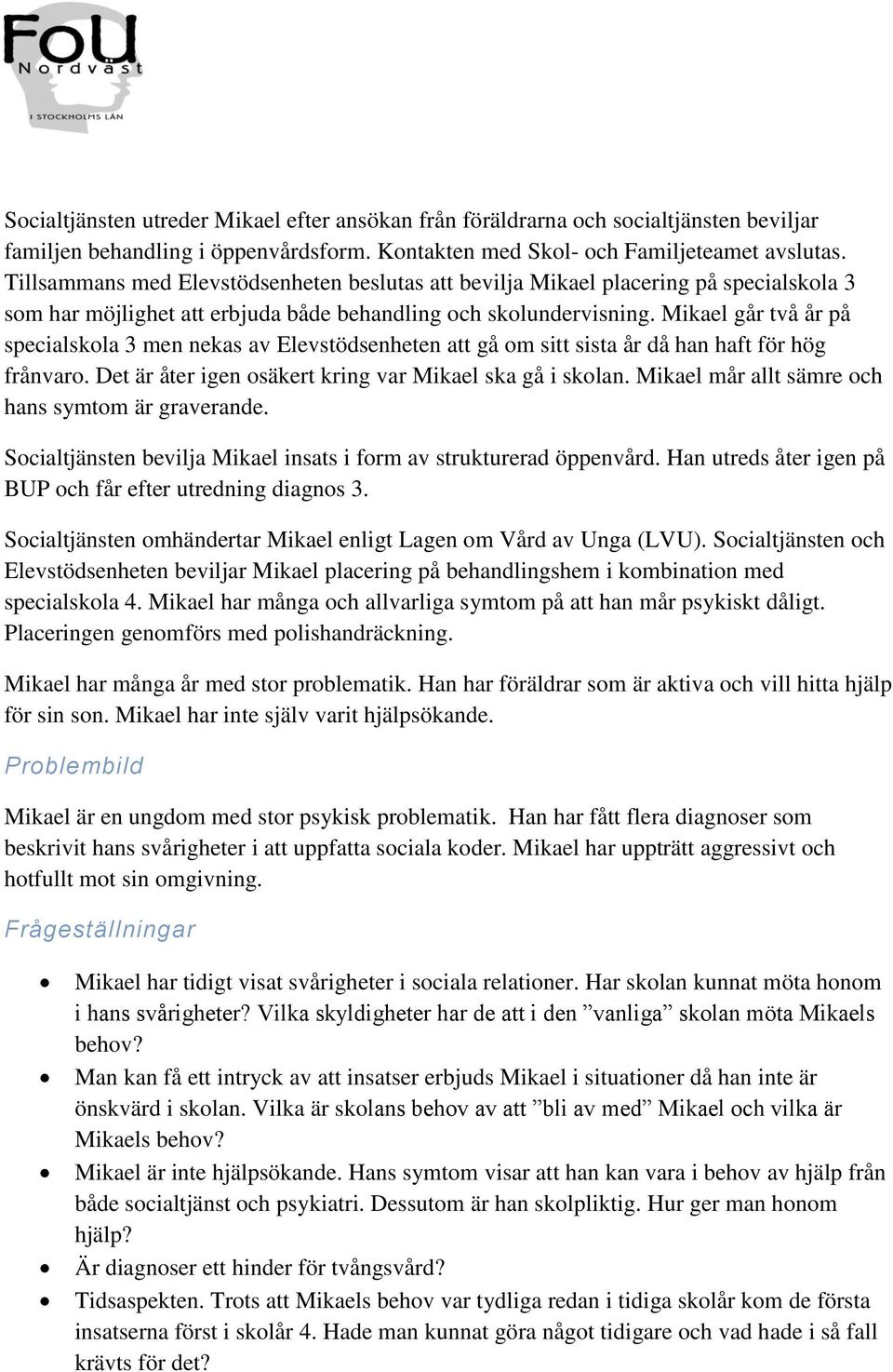 Mikael går två år på specialskola 3 men nekas av Elevstödsenheten att gå om sitt sista år då han haft för hög frånvaro. Det är åter igen osäkert kring var Mikael ska gå i skolan.