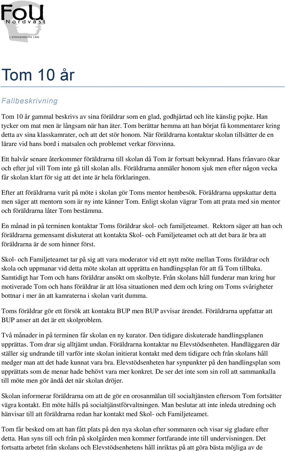 När föräldrarna kontaktar skolan tillsätter de en lärare vid hans bord i matsalen och problemet verkar försvinna. Ett halvår senare återkommer föräldrarna till skolan då Tom är fortsatt bekymrad.