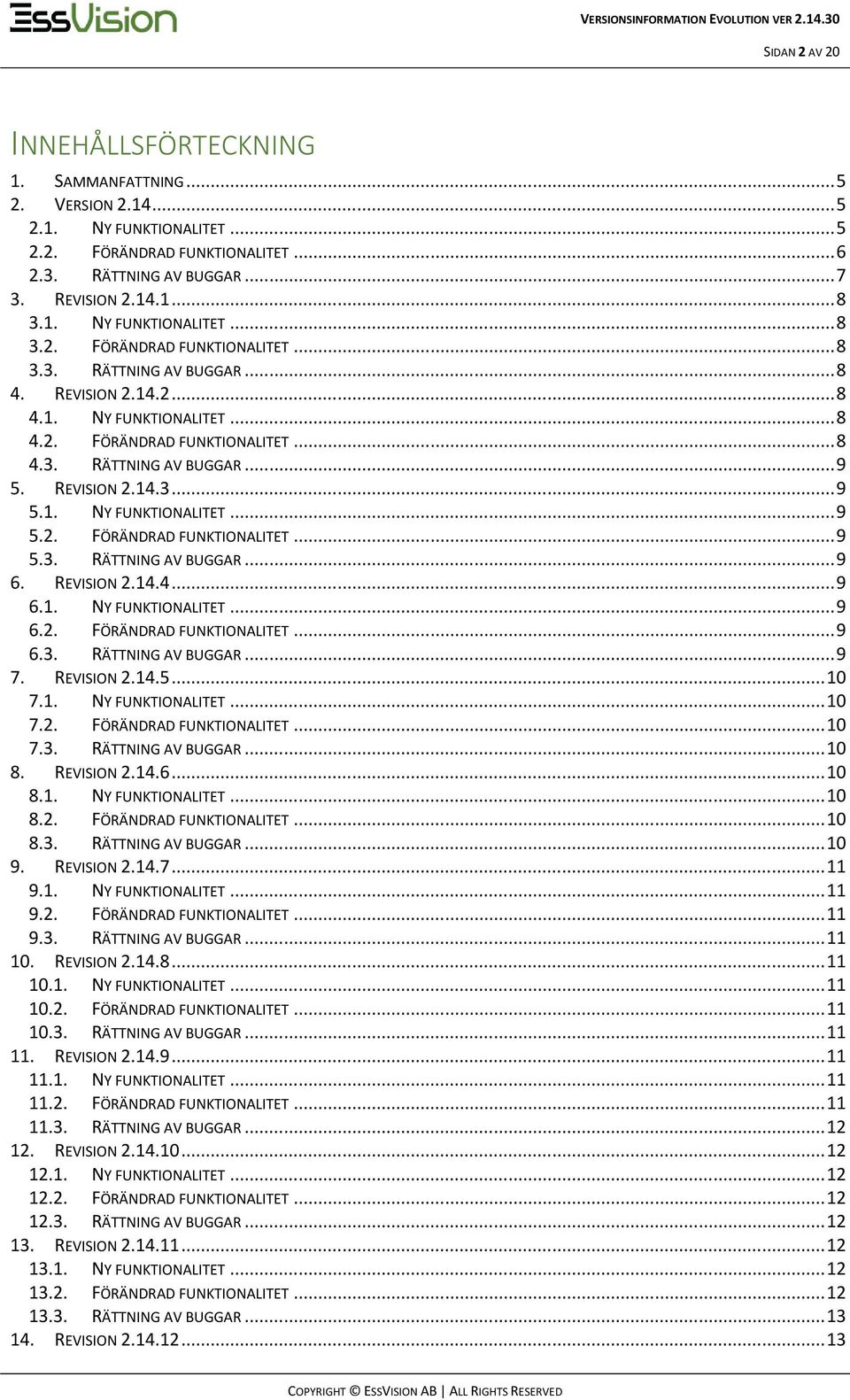 REVISION 2.14.4...9 6.1. NY FUNKTIONALITET...9 6.2. FÖRÄNDRAD FUNKTIONALITET...9 6.3. RÄTTNING AV BUGGAR...9 7. REVISION 2.14.5...10 7.1. NY FUNKTIONALITET...10 7.2. FÖRÄNDRAD FUNKTIONALITET...10 7.3. RÄTTNING AV BUGGAR...10 8.