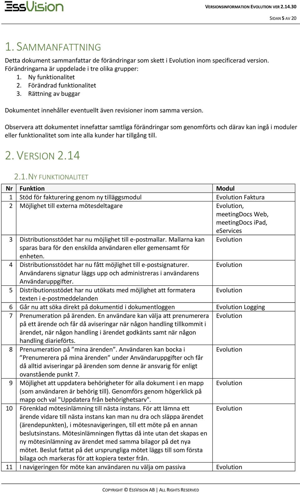 Observera att dokumentet innefattar samtliga förändringar som genomförts och därav kan ingå i moduler eller funktionalitet som inte alla kunder har tillgång till. 2. VERSION 2.14