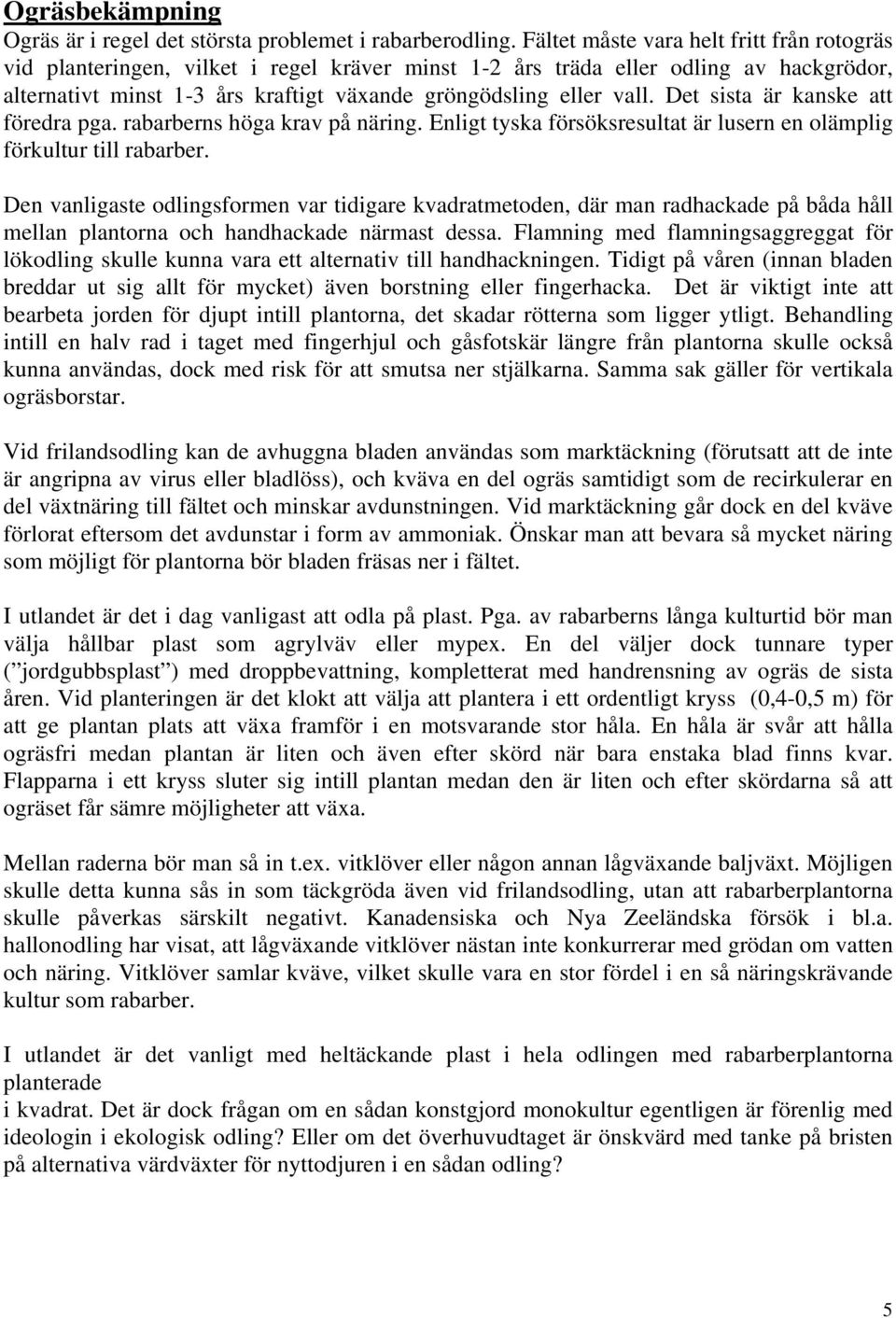 Det sista är kanske att föredra pga. rabarberns höga krav på näring. Enligt tyska försöksresultat är lusern en olämplig förkultur till rabarber.