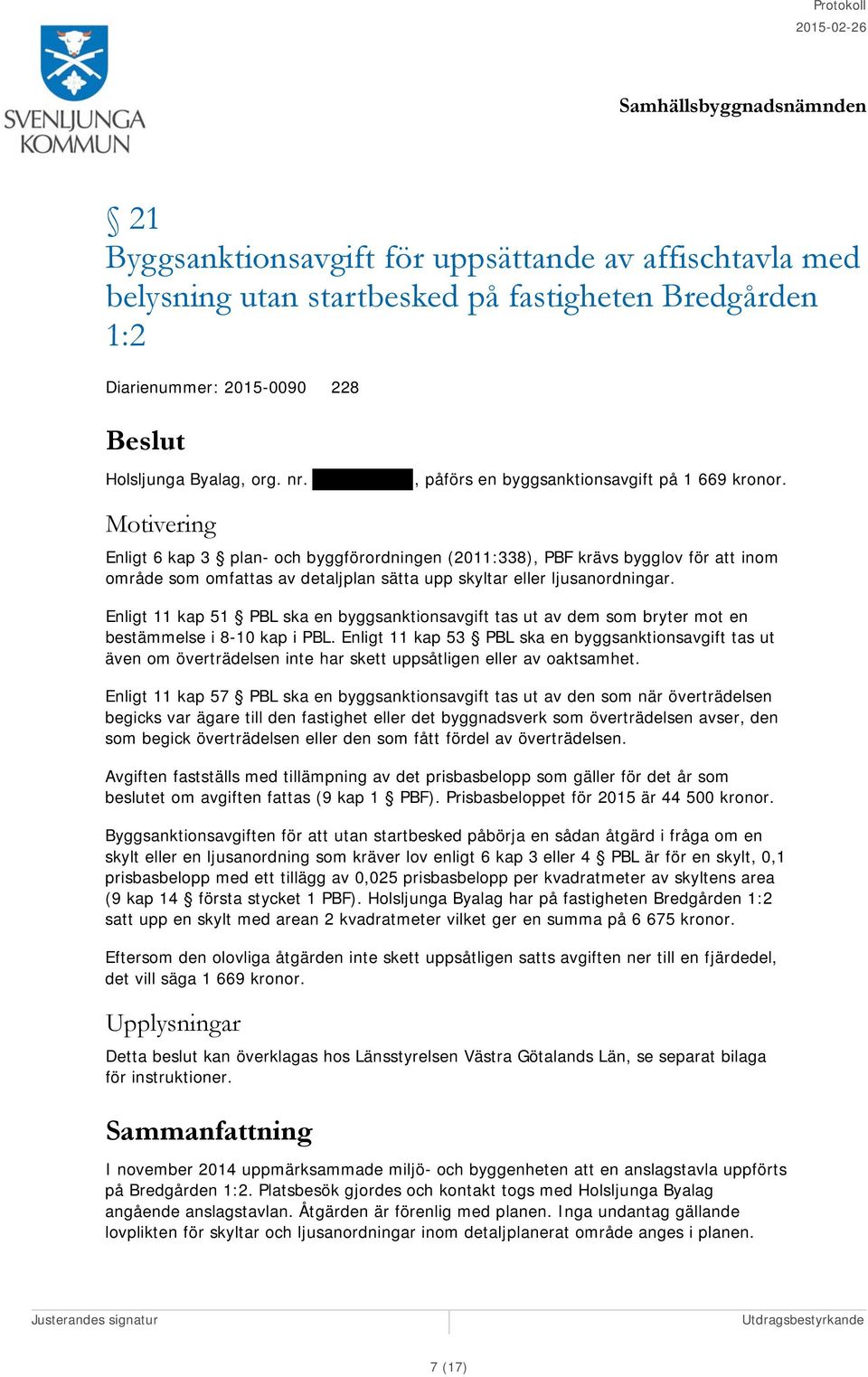 Motivering Enligt 6 kap 3 plan- och byggförordningen (2011:338), PBF krävs bygglov för att inom område som omfattas av detaljplan sätta upp skyltar eller ljusanordningar.