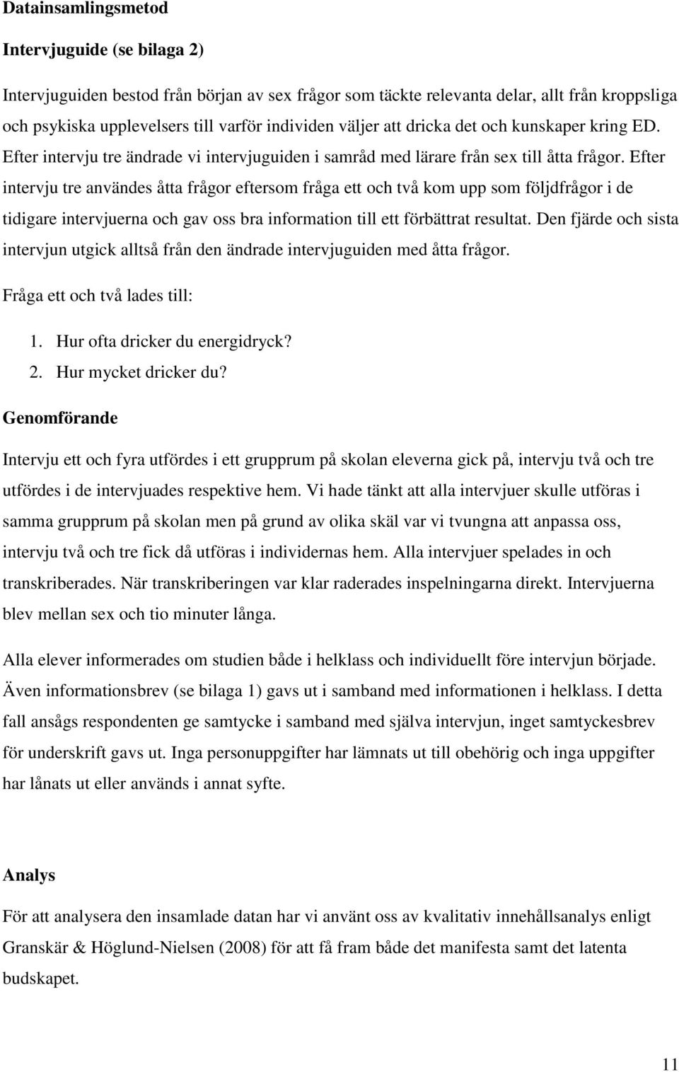 Efter intervju tre användes åtta frågor eftersom fråga ett och två kom upp som följdfrågor i de tidigare intervjuerna och gav oss bra information till ett förbättrat resultat.