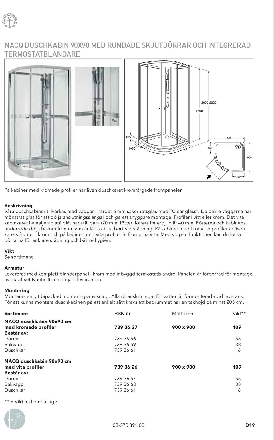 Profiler i vitt eller krom. Det vita kabinkaret i emaljerad stålplåt har ställbara (20 mm) fötter. Karets innerdjup är 40 mm.