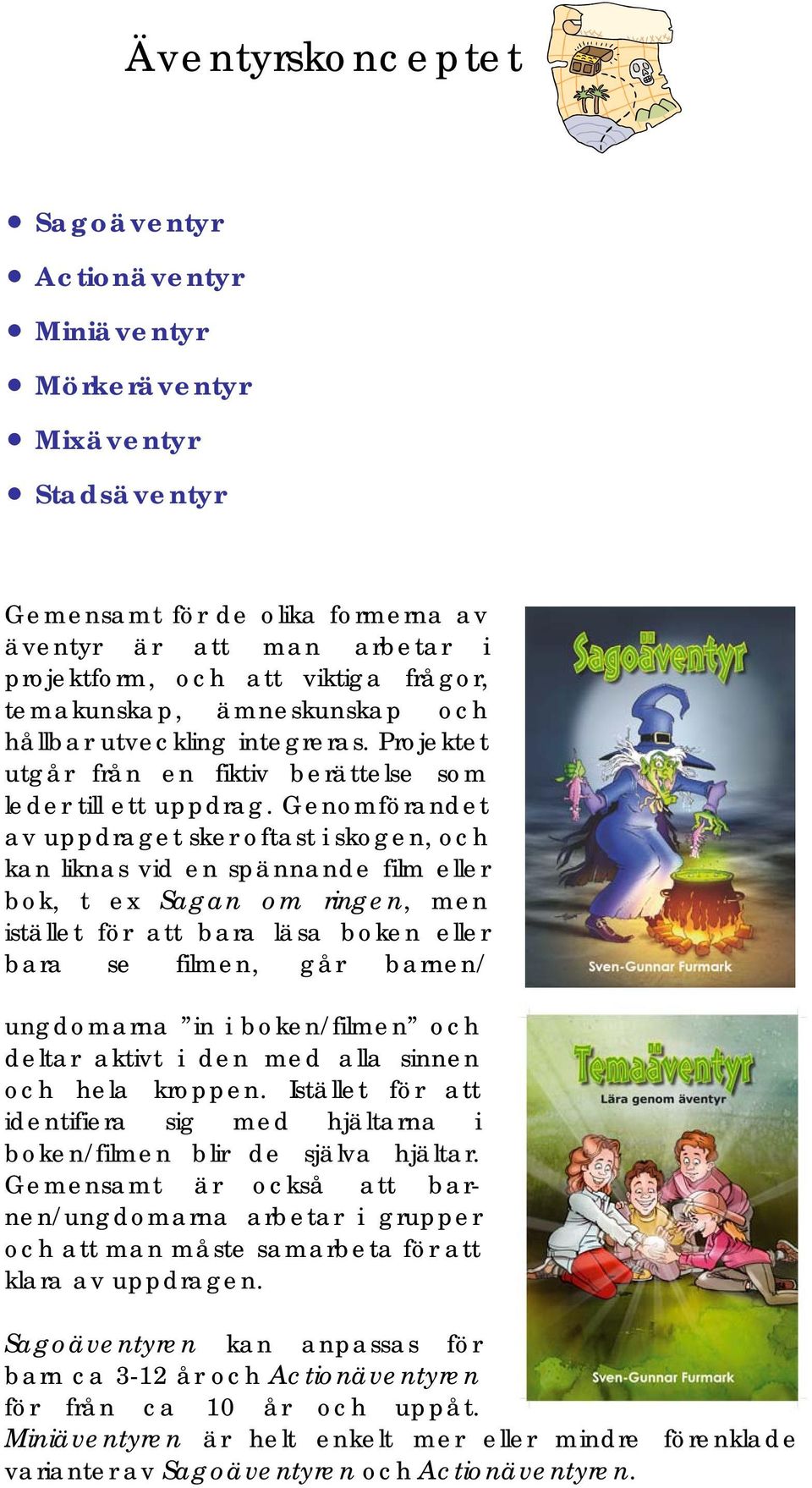 Genomförandet av uppdraget sker oftast i skogen, och kan liknas vid en spännande film eller bok, t ex Sagan om ringen, men istället för att bara läsa boken eller bara se filmen, går barnen/