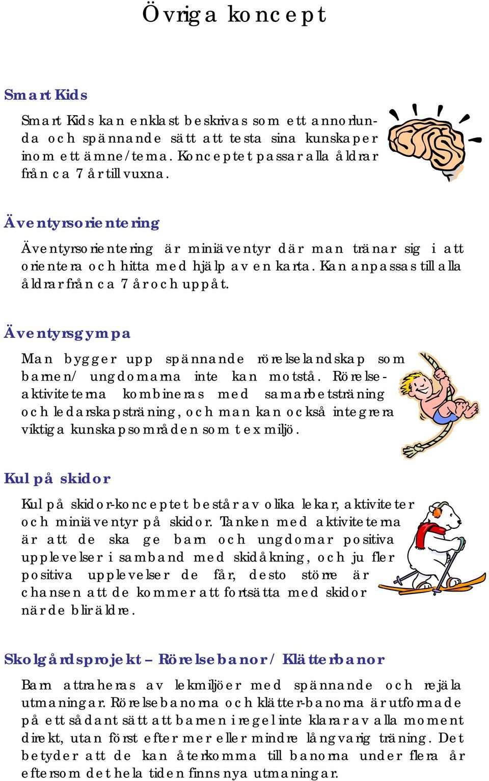 Äventyrsgympa Man bygger upp spännande rörelselandskap som barnen/ ungdomarna inte kan motstå.
