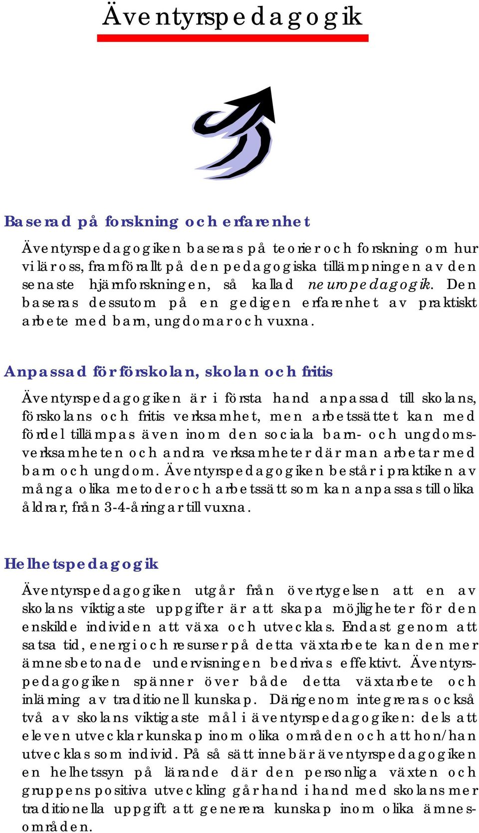 Anpassad för förskolan, skolan och fritis Äventyrspedagogiken är i första hand anpassad till skolans, förskolans och fritis verksamhet, men arbetssättet kan med fördel tillämpas även inom den sociala