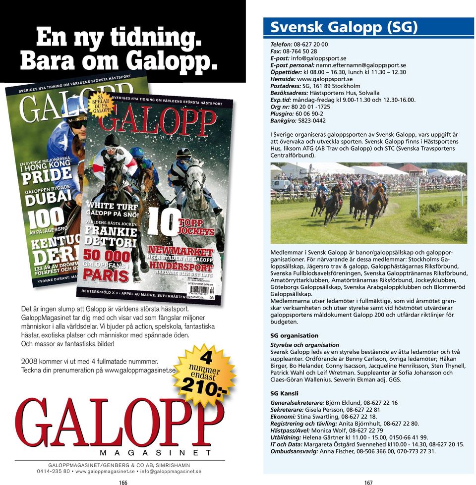 11.30 och 12.30-16.00. Org nr: 80 20 01-1725 Plusgiro: 60 06 90-2 Bankgiro: 5823-0442 I Sverige organiseras galoppsporten av Svensk Galopp, vars uppgift är att övervaka och utveckla sporten.