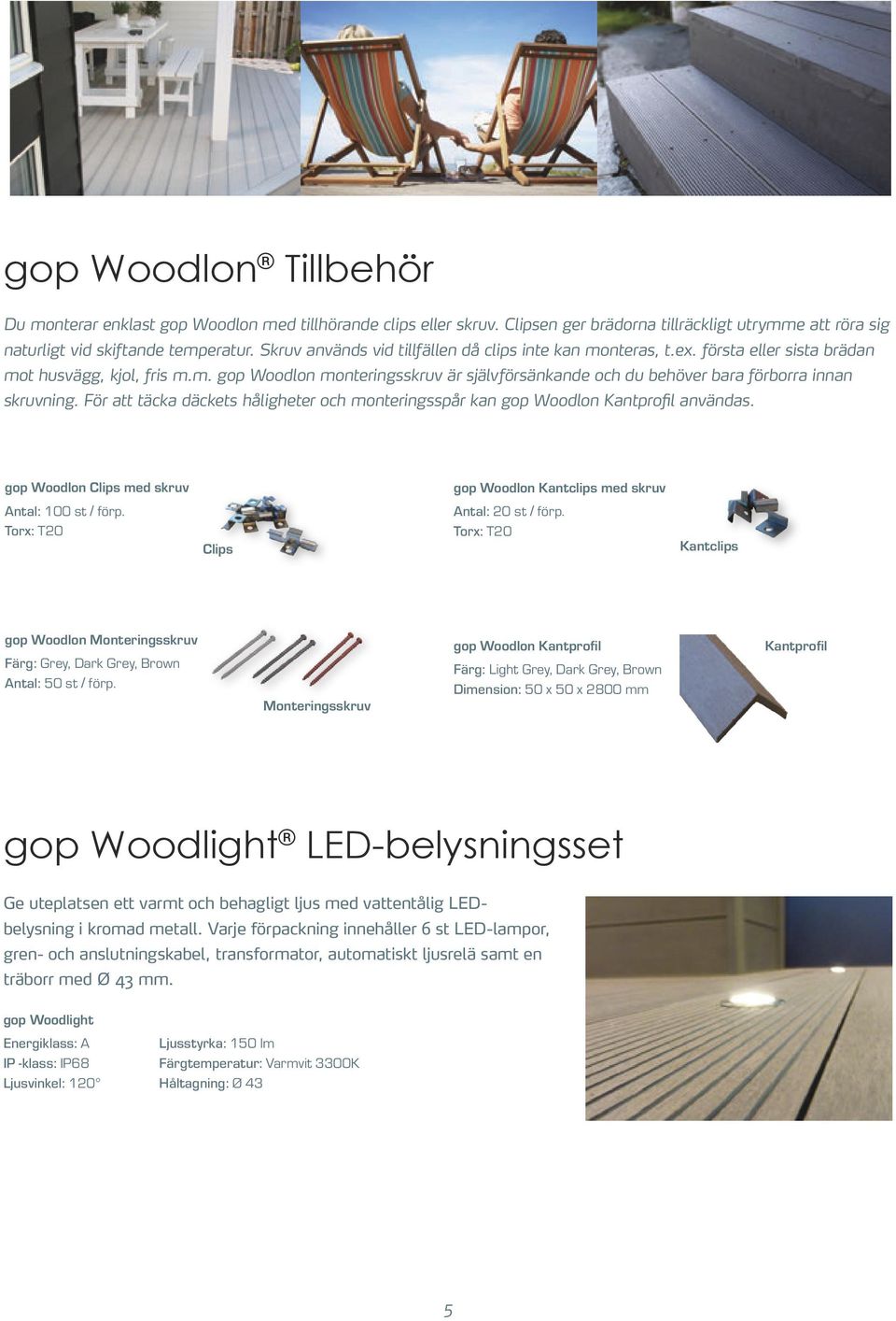 För att täcka däckets håligheter och monteringsspår kan gop Woodlon Kantprofil användas. gop Woodlon Clips med skruv Antal: 100 st / förp.