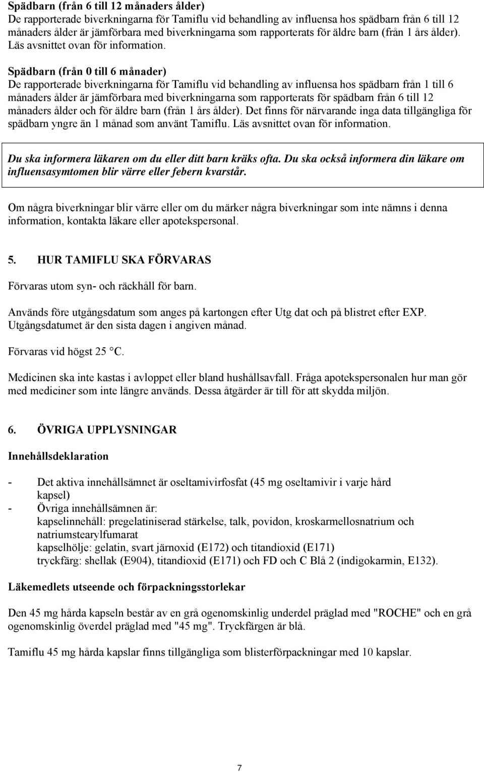 Spädbarn (från 0 till 6 månader) De rapporterade biverkningarna för Tamiflu vid behandling av influensa hos spädbarn från 1 till 6 månaders ålder är jämförbara med biverkningarna som rapporterats för