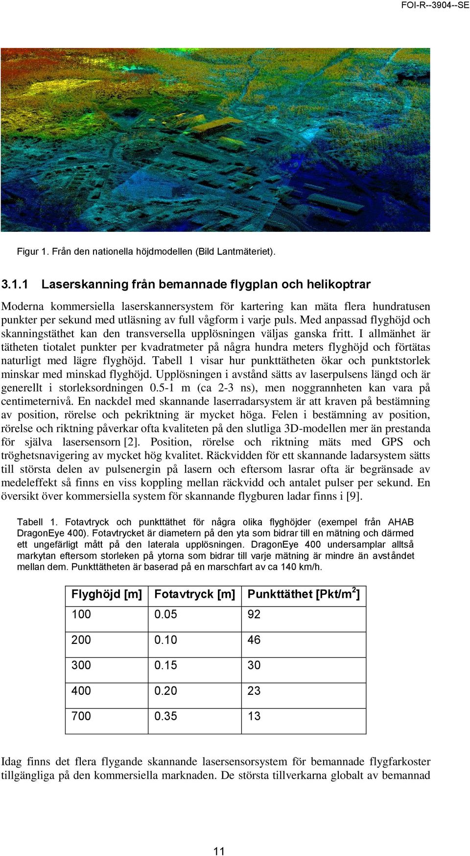1 Laserskanning från bemannade flygplan och helikoptrar Moderna kommersiella laserskannersystem för kartering kan mäta flera hundratusen punkter per sekund med utläsning av full vågform i varje puls.