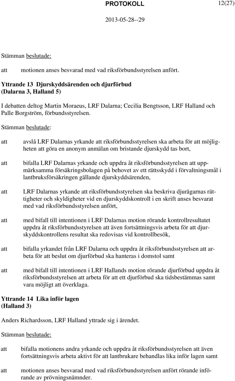 avslå LRF Dalarnas yrkande riksförbundsstyrelsen ska arbeta för möjligheten göra en anonym anmälan om bristande djurskydd tas bort, bifalla LRF Dalarnas yrkande och uppdra åt riksförbundsstyrelsen