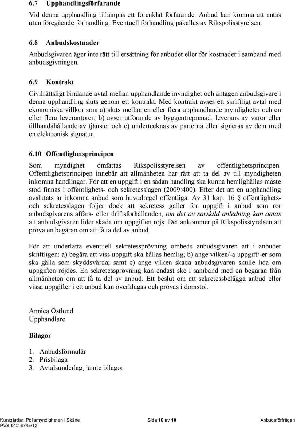 9 Kontrakt Civilrättsligt bindande avtal mellan upphandlande myndighet och antagen anbudsgivare i denna upphandling sluts genom ett kontrakt.