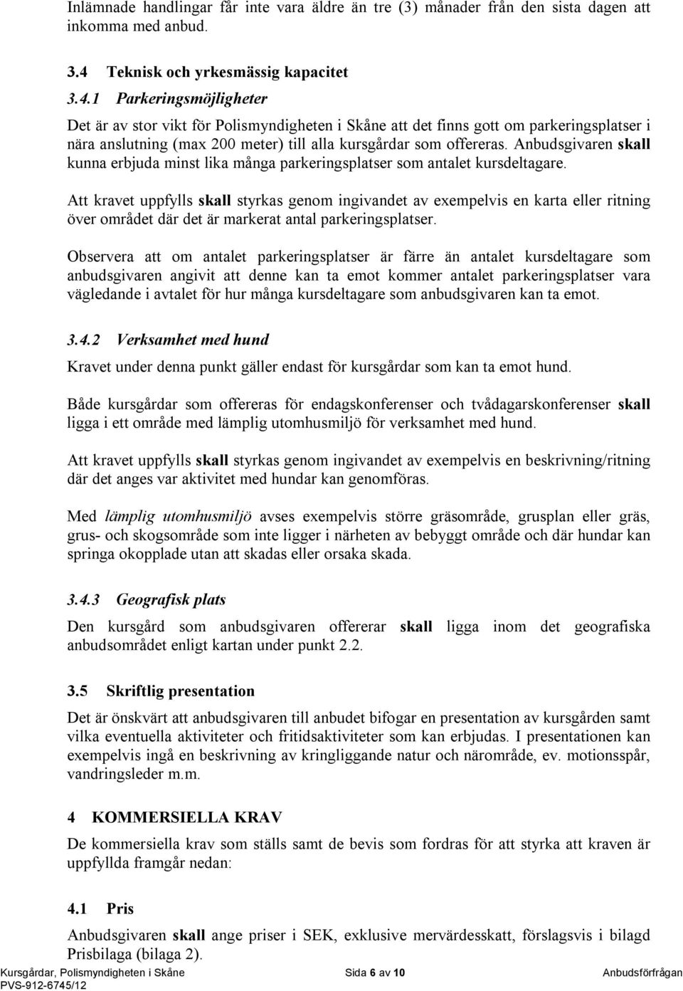 1 Parkeringsmöjligheter Det är av stor vikt för Polismyndigheten i Skåne att det finns gott om parkeringsplatser i nära anslutning (max 200 meter) till alla kursgårdar som offereras.