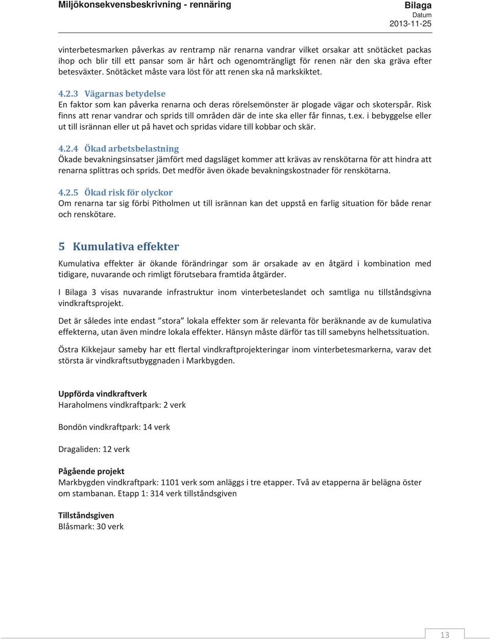 Risk finns att renar vandrar och sprids till områden där de inte ska eller får finnas, t.ex. i bebyggelse eller ut till isrännan eller ut på havet och spridas vidare till kobbar och skär. 4.2.